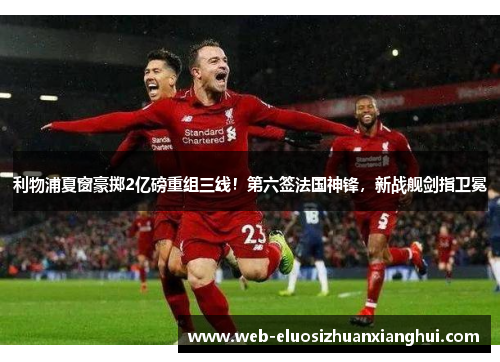 利物浦夏窗豪掷2亿磅重组三线！第六签法国神锋，新战舰剑指卫冕